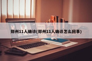 郑州11人确诊(郑州11人确诊怎么回事)
