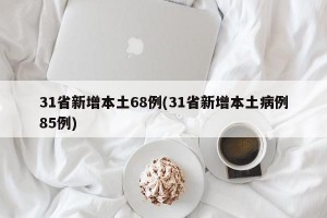 31省新增本土68例(31省新增本土病例85例)
