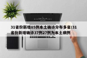 31省份新增85例本土确诊分布多省/31省份新增确诊37例27例为本土病例
