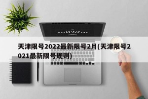 天津限号2022最新限号2月(天津限号2021最新限号规则)