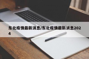 东北疫情最新消息/东北疫情最新消息2024