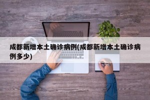 成都新增本土确诊病例(成都新增本土确诊病例多少)