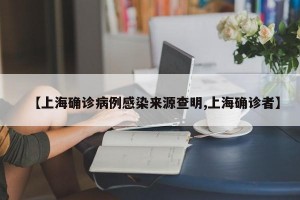 【上海确诊病例感染来源查明,上海确诊者】