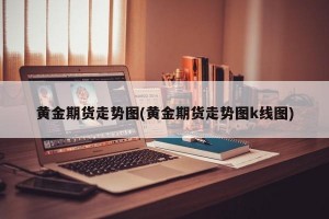 黄金期货走势图(黄金期货走势图k线图)