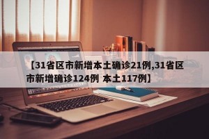【31省区市新增本土确诊21例,31省区市新增确诊124例 本土117例】
