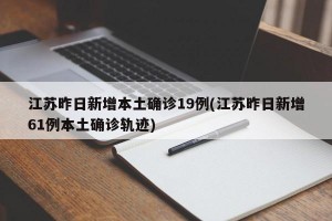 江苏昨日新增本土确诊19例(江苏昨日新增61例本土确诊轨迹)