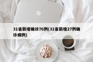 31省新增确诊76例(31省新增27例确诊病例)