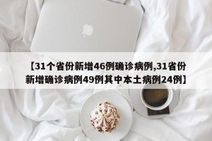 【31个省份新增46例确诊病例,31省份新增确诊病例49例其中本土病例24例】