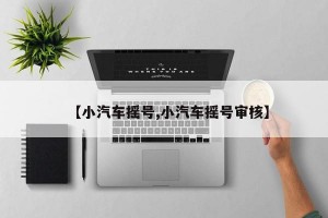 【小汽车摇号,小汽车摇号审核】