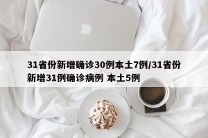 31省份新增确诊30例本土7例/31省份新增31例确诊病例 本土5例