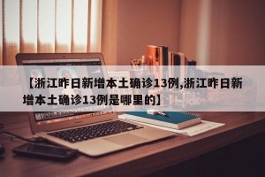 【浙江昨日新增本土确诊13例,浙江昨日新增本土确诊13例是哪里的】