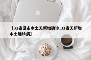 【31省区市本土无新增确诊,31省无新增本土确诊病】