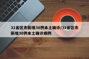 31省区市新增38例本土确诊/31省区市新增30例本土确诊病例