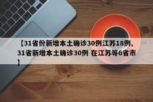 【31省份新增本土确诊30例江苏18例,31省新增本土确诊30例 在江苏等6省市】