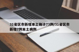 31省区市新增本土确诊73例/31省区市新增7例本土病例