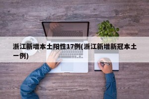 浙江新增本土阳性17例(浙江新增新冠本土一例)