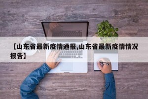 【山东省最新疫情通报,山东省最新疫情情况报告】