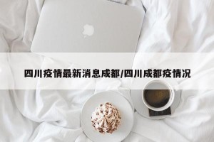 四川疫情最新消息成都/四川成都疫情况