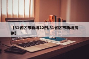 【31省区市新增22例,31省区市新增病例】