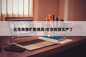 北京疫情扩散很高/北京疫情又严了