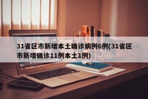 31省区市新增本土确诊病例6例(31省区市新增确诊11例本土1例)