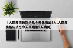 【大连疫情最新消息今天又增加9人,大连疫情最新消息今天又增加9人病例】