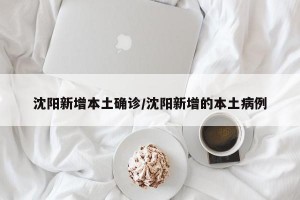 沈阳新增本土确诊/沈阳新增的本土病例