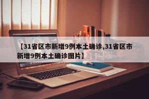 【31省区市新增9例本土确诊,31省区市新增9例本土确诊图片】