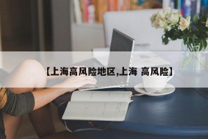 【上海高风险地区,上海 高风险】