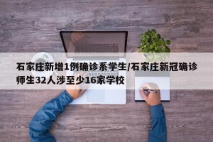 石家庄新增1例确诊系学生/石家庄新冠确诊师生32人涉至少16家学校