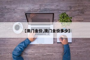 【澳门金价,澳门金价多少】