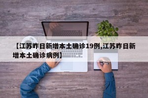 【江苏昨日新增本土确诊19例,江苏昨日新增本土确诊病例】