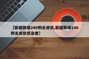 【新疆新增240例无症状,新疆新增240例无症状感染者】