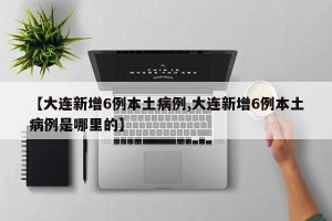 【大连新增6例本土病例,大连新增6例本土病例是哪里的】