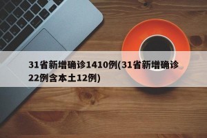 31省新增确诊1410例(31省新增确诊22例含本土12例)