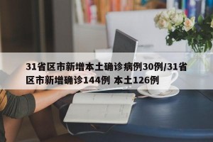 31省区市新增本土确诊病例30例/31省区市新增确诊144例 本土126例