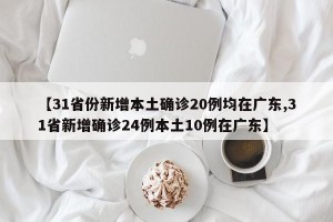 【31省份新增本土确诊20例均在广东,31省新增确诊24例本土10例在广东】