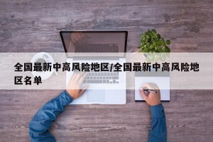 全国最新中高风险地区/全国最新中高风险地区名单
