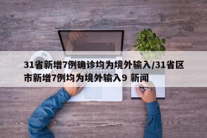 31省新增7例确诊均为境外输入/31省区市新增7例均为境外输入9 新闻
