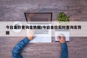 今日金价查询走势图/今日金价实时查询走势图