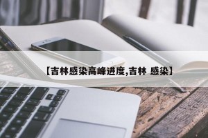 【吉林感染高峰进度,吉林 感染】