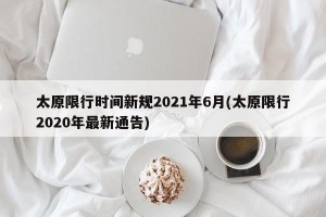 太原限行时间新规2021年6月(太原限行2020年最新通告)