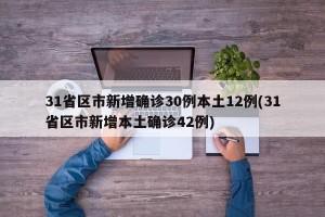 31省区市新增确诊30例本土12例(31省区市新增本土确诊42例)
