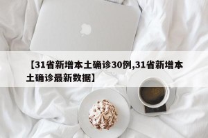 【31省新增本土确诊30例,31省新增本土确诊最新数据】