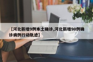 【河北新增9例本土确诊,河北新增90例确诊病例行动轨迹】