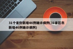 31个省份新增46例确诊病例(31省区市新增46例确诊病例)