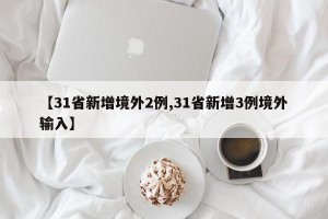 【31省新增境外2例,31省新增3例境外输入】