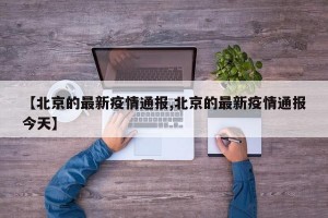 【北京的最新疫情通报,北京的最新疫情通报今天】
