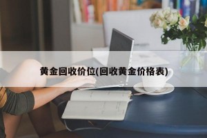 黄金回收价位(回收黄金价格表)