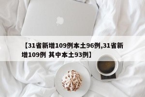 【31省新增109例本土96例,31省新增109例 其中本土93例】